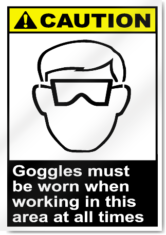 Goggles Must Be Worn When Working In This Area At All Times Caution Signs
