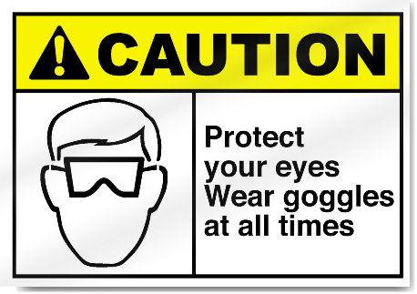 Protect Your Eyes Wear Goggles At All Times Caution Signs