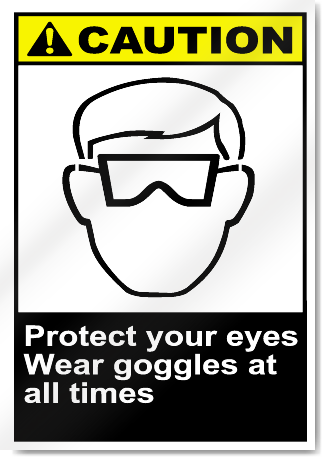 Protect Your Eyes Wear Goggles At All Times Caution Signs