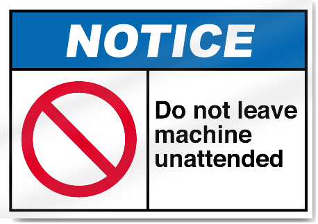 Do Not Leave Machine Unattended Notice Signs