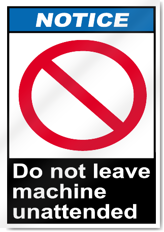 Do Not Leave Machine Unattended Notice Signs