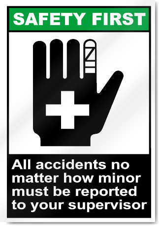 All Accidents No Matter How Minor Must Be Reported To Your Supervisor Safety First Signs