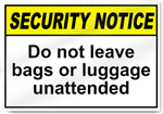 Do Not Leave Bags Or Luggage Unattended Security Sign